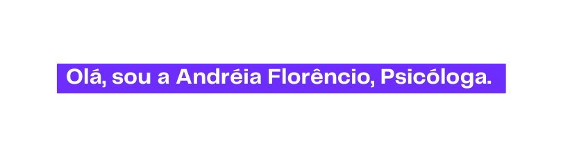 Olá sou a Andréia Florêncio Psicóloga